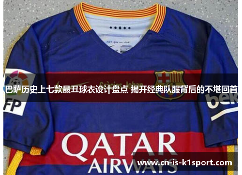 巴萨历史上七款最丑球衣设计盘点 揭开经典队服背后的不堪回首