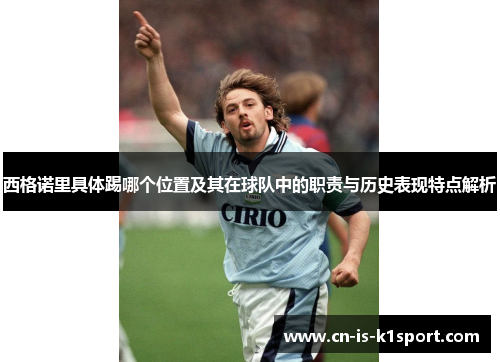 西格诺里具体踢哪个位置及其在球队中的职责与历史表现特点解析