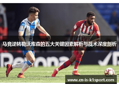 马竞逆转勒沃库森的五大关键因素解析与战术深度剖析