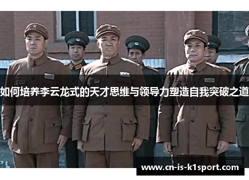 如何培养李云龙式的天才思维与领导力塑造自我突破之道