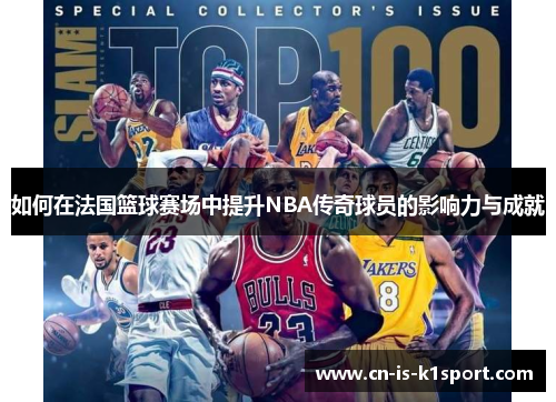 如何在法国篮球赛场中提升NBA传奇球员的影响力与成就