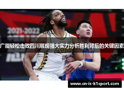 广厦轻松击败四川展现强大实力分析胜利背后的关键因素 广厦轻松击败四川展现强大实力分析胜利背后的关键因素