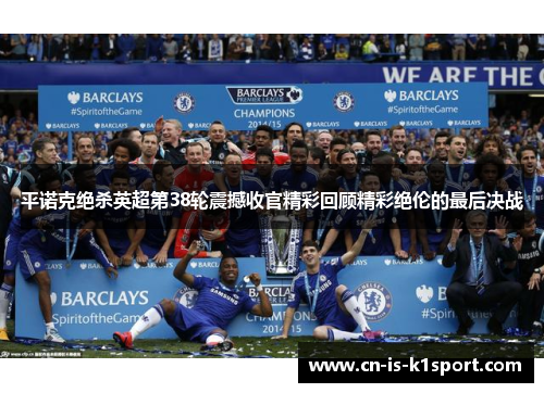 平诺克绝杀英超第38轮震撼收官精彩回顾精彩绝伦的最后决战 平诺克绝杀英超第38轮震撼收官精彩回顾精彩绝伦的最后决战