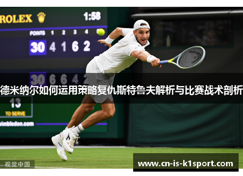 德米纳尔如何运用策略复仇斯特鲁夫解析与比赛战术剖析 德米纳尔如何运用策略复仇斯特鲁夫解析与比赛战术剖析