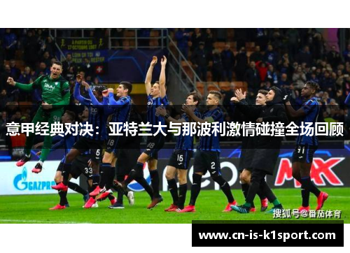 意甲经典对决:亚特兰大与那波利激情碰撞全场回顾 意甲经典对决:亚特兰大与那波利激情碰撞全场回顾