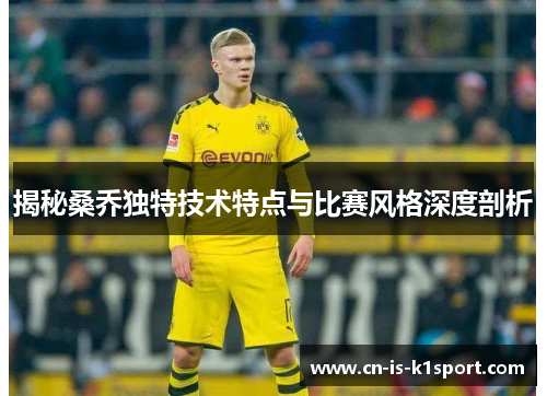 揭秘桑乔独特技术特点与比赛风格深度剖析 揭秘桑乔独特技术特点与比赛风格深度剖析