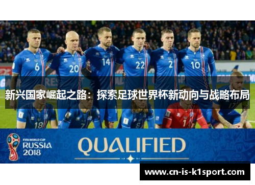 新兴国家崛起之路:探索足球世界杯新动向与战略布局 新兴国家崛起之路:探索足球世界杯新动向与战略布局