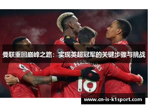 曼联重回巅峰之路:实现英超冠军的关键步骤与挑战 曼联重回巅峰之路:实现英超冠军的关键步骤与挑战