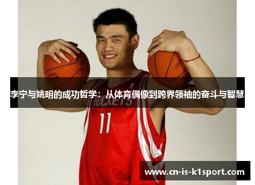 李宁与姚明的成功哲学:从体育偶像到跨界领袖的奋斗与智慧 李宁与姚明的成功哲学:从体育偶像到跨界领袖的奋斗与智慧