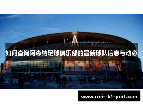 如何查询阿森纳足球俱乐部的最新球队信息与动态 如何查询阿森纳足球俱乐部的最新球队信息与动态