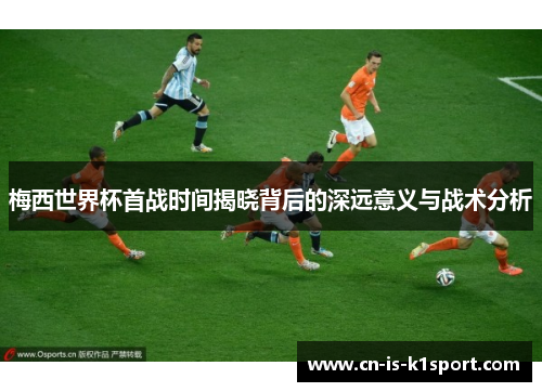梅西世界杯首战时间揭晓背后的深远意义与战术分析 梅西世界杯首战时间揭晓背后的深远意义与战术分析