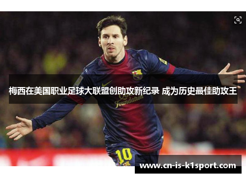 梅西在美国职业足球大联盟创助攻新纪录 成为历史最佳助攻王 梅西在美国职业足球大联盟创助攻新纪录 成为历史最佳助攻王