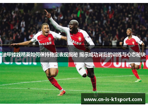 法甲锋线精英如何保持稳定表现揭秘 揭示成功背后的训练与心态秘诀