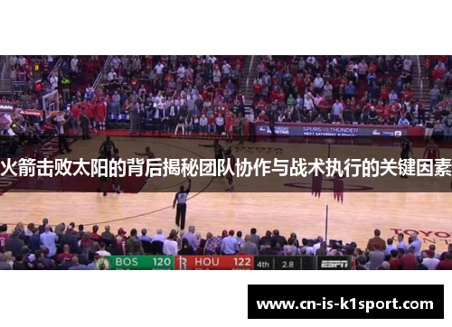 火箭击败太阳的背后揭秘团队协作与战术执行的关键因素