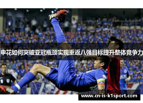 申花如何突破亚冠瓶颈实现重返八强目标提升整体竞争力