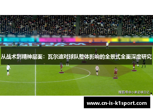 从战术到精神层面：瓦尔迪对球队整体影响的全景式全面深度研究