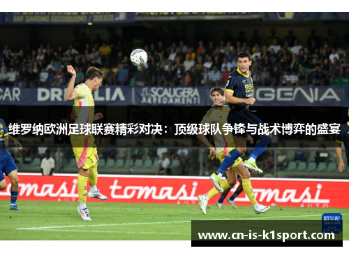 维罗纳欧洲足球联赛精彩对决：顶级球队争锋与战术博弈的盛宴