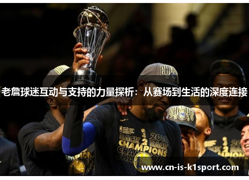 老詹球迷互动与支持的力量探析：从赛场到生活的深度连接