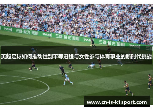 英超足球如何推动性别平等进程与女性参与体育事业的新时代挑战