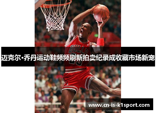 迈克尔·乔丹运动鞋频频刷新拍卖纪录成收藏市场新宠