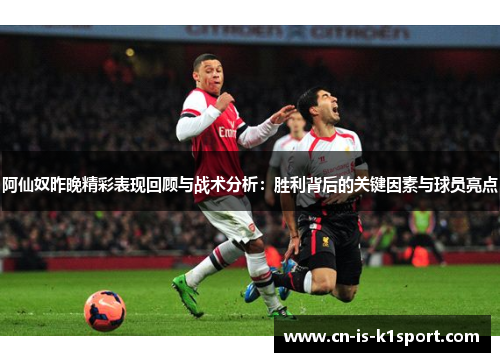 阿仙奴昨晚精彩表现回顾与战术分析：胜利背后的关键因素与球员亮点