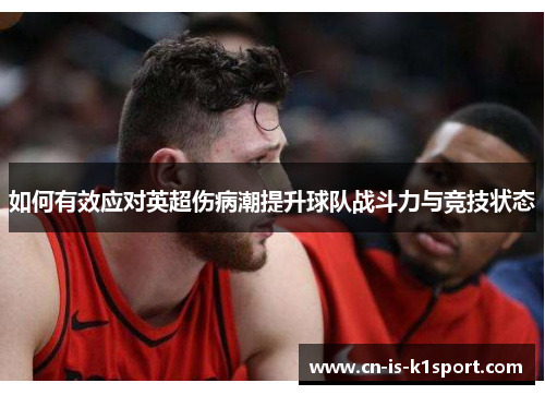 如何有效应对英超伤病潮提升球队战斗力与竞技状态