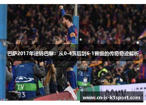 巴萨2017年逆转巴黎:从0-4落后到6-1晋级的传奇奇迹解析 巴萨2017年逆转巴黎:从0-4落后到6-1晋级的传奇奇迹解析