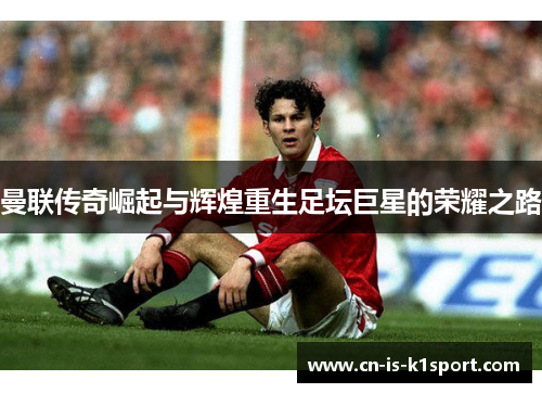 曼联传奇崛起与辉煌重生足坛巨星的荣耀之路 曼联传奇崛起与辉煌重生足坛巨星的荣耀之路