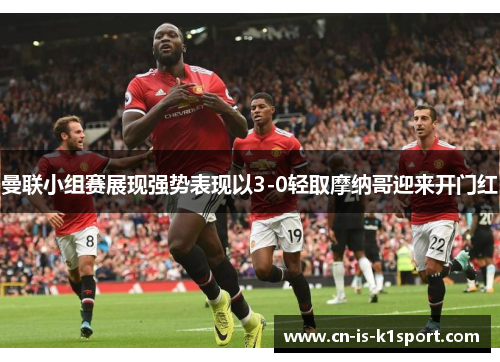 曼联小组赛展现强势表现以3-0轻取摩纳哥迎来开门红