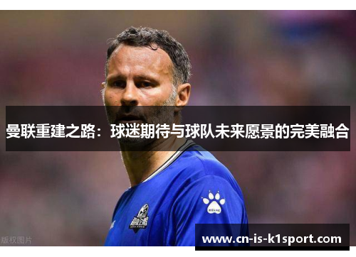 曼联重建之路：球迷期待与球队未来愿景的完美融合