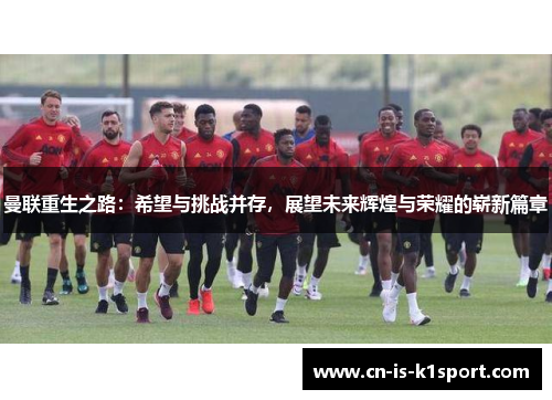 曼联重生之路：希望与挑战并存，展望未来辉煌与荣耀的崭新篇章