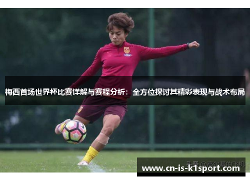 梅西首场世界杯比赛详解与赛程分析：全方位探讨其精彩表现与战术布局