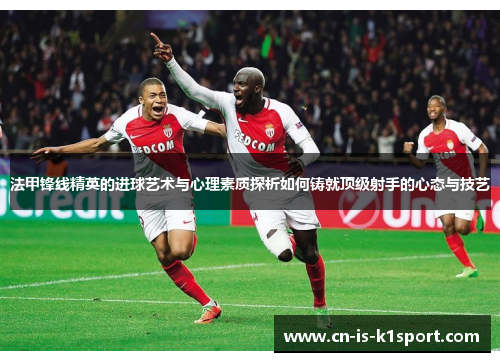 法甲锋线精英的进球艺术与心理素质探析如何铸就顶级射手的心态与技艺
