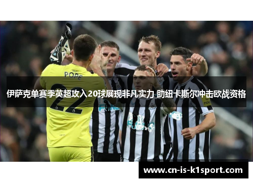 伊萨克单赛季英超攻入20球展现非凡实力 助纽卡斯尔冲击欧战资格