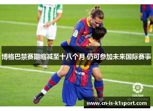 博格巴禁赛期缩减至十八个月 仍可参加未来国际赛事