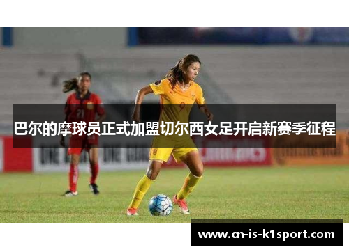 巴尔的摩球员正式加盟切尔西女足开启新赛季征程