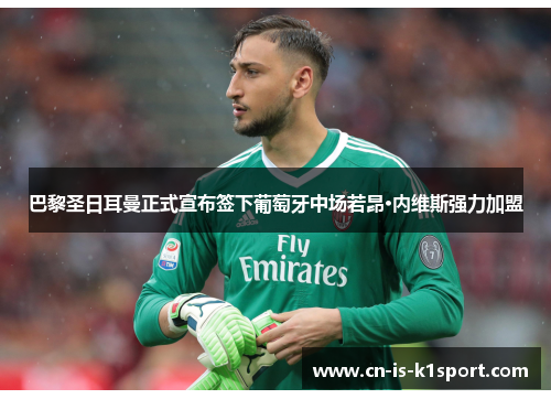 巴黎圣日耳曼正式宣布签下葡萄牙中场若昂·内维斯强力加盟