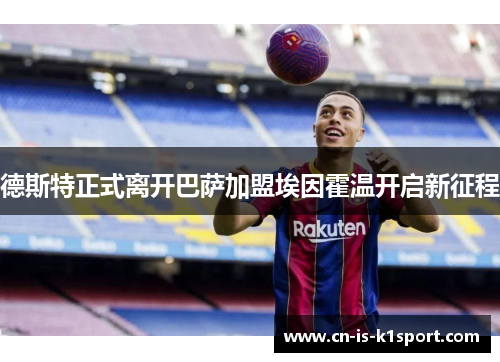 德斯特正式离开巴萨加盟埃因霍温开启新征程