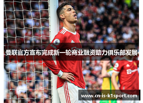 曼联官方宣布完成新一轮商业融资助力俱乐部发展