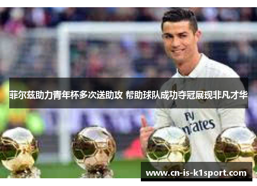 菲尔兹助力青年杯多次送助攻 帮助球队成功夺冠展现非凡才华