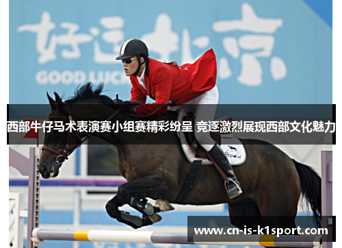 西部牛仔马术表演赛小组赛精彩纷呈 竞逐激烈展现西部文化魅力