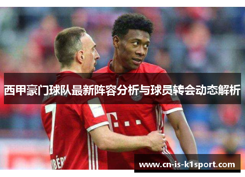 西甲豪门球队最新阵容分析与球员转会动态解析