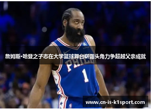 詹姆斯·哈登之子志在大学篮球舞台崭露头角力争超越父亲成就