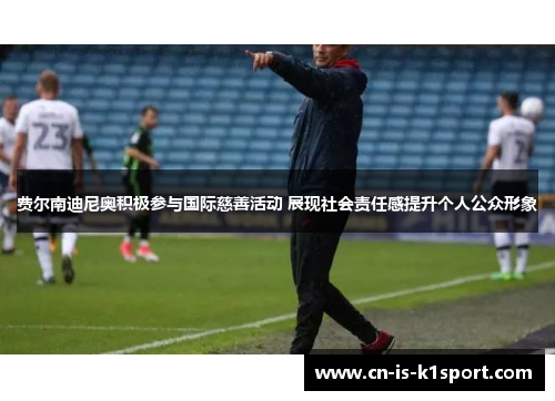 费尔南迪尼奥积极参与国际慈善活动 展现社会责任感提升个人公众形象