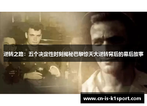 逆转之路：五个决定性时刻揭秘巴黎惊天大逆转背后的幕后故事