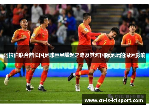 阿拉伯联合酋长国足球巨星崛起之路及其对国际足坛的深远影响