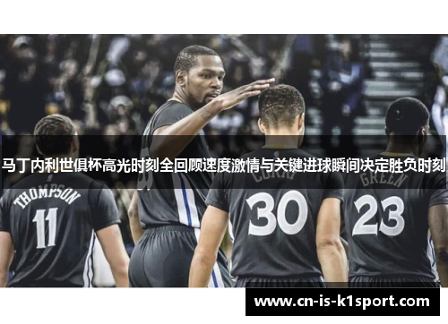 马丁内利世俱杯高光时刻全回顾速度激情与关键进球瞬间决定胜负时刻