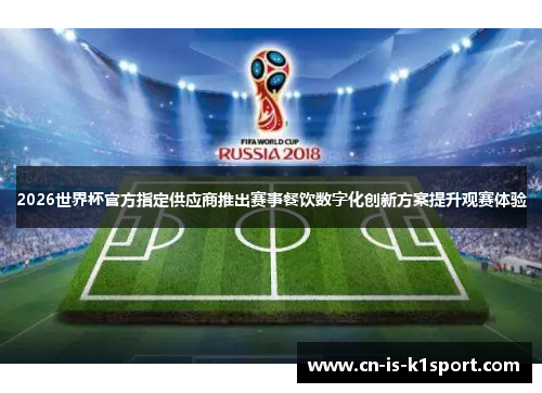 2026世界杯官方指定供应商推出赛事餐饮数字化创新方案提升观赛体验
